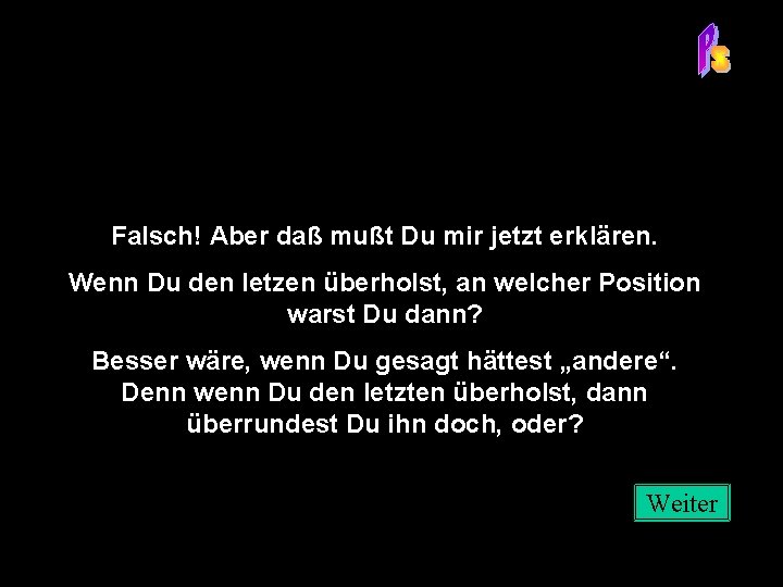 Falsch! Aber daß mußt Du mir jetzt erklären. Wenn Du den letzen überholst, an