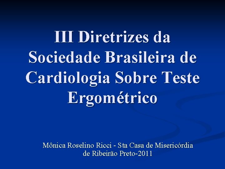 III Diretrizes da Sociedade Brasileira de Cardiologia Sobre Teste Ergométrico Mônica Roselino Ricci -