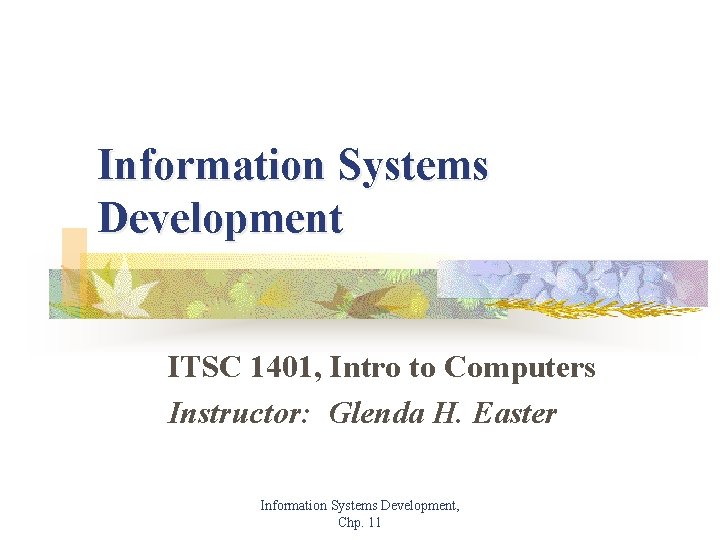 Information Systems Development ITSC 1401, Intro to Computers Instructor: Glenda H. Easter Information Systems
