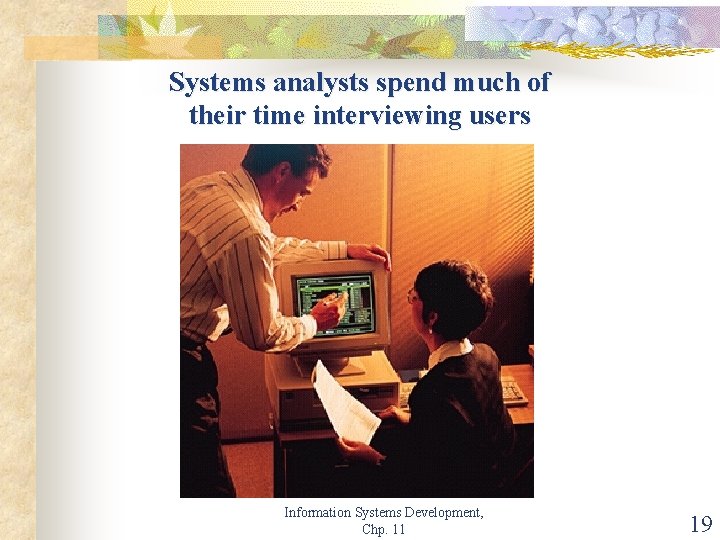 Systems analysts spend much of their time interviewing users Information Systems Development, Chp. 11