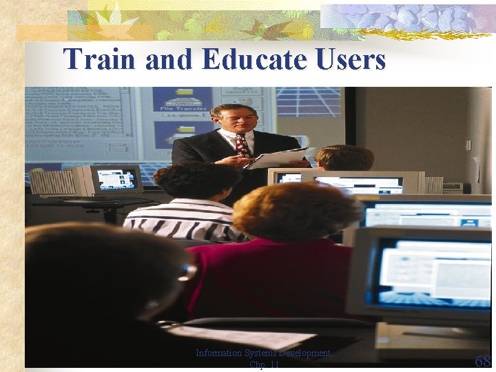 Train and Educate Users Information Systems Development, Chp. 11 68 