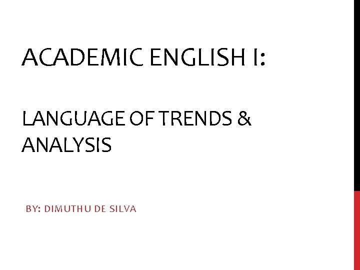 ACADEMIC ENGLISH I: LANGUAGE OF TRENDS & ANALYSIS BY: DIMUTHU DE SILVA 