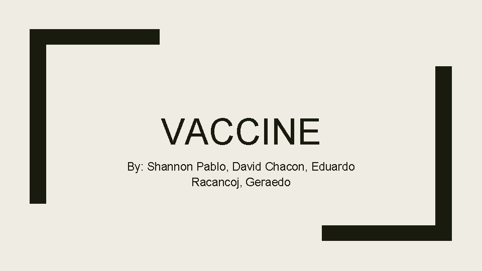 VACCINE By: Shannon Pablo, David Chacon, Eduardo Racancoj, Geraedo 