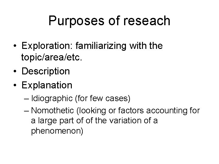 Purposes of reseach • Exploration: familiarizing with the topic/area/etc. • Description • Explanation –