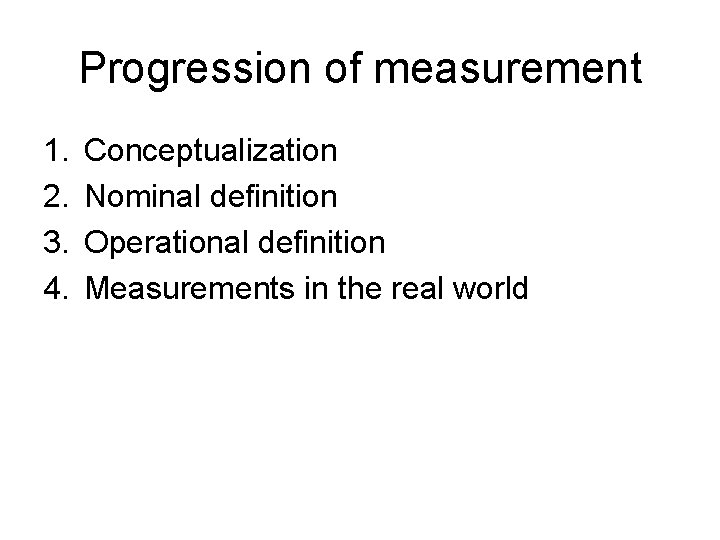 Progression of measurement 1. 2. 3. 4. Conceptualization Nominal definition Operational definition Measurements in