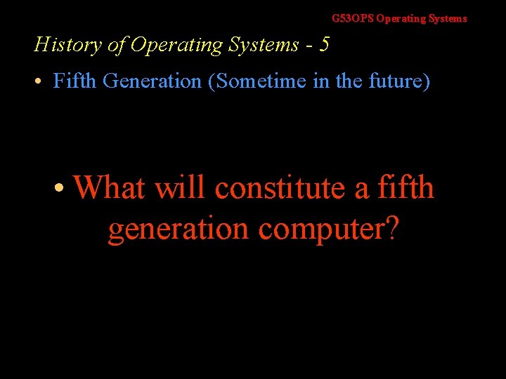 G 53 OPS Operating Systems History of Operating Systems - 5 • Fifth Generation