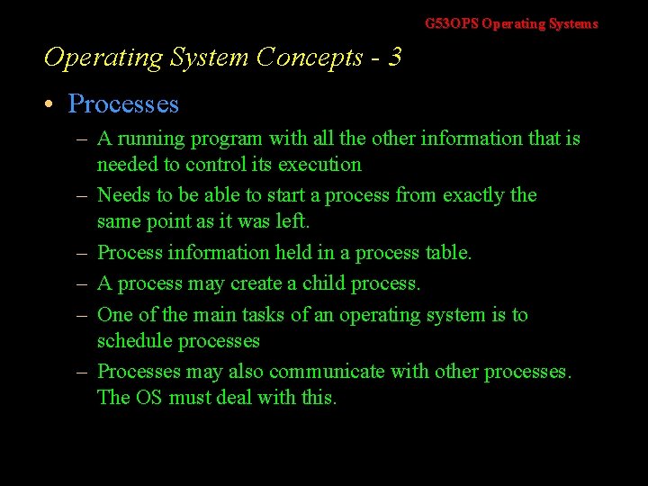 G 53 OPS Operating Systems Operating System Concepts - 3 • Processes – A