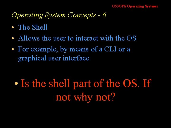 G 53 OPS Operating Systems Operating System Concepts - 6 • The Shell •