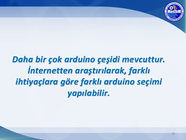 Daha bir çok arduino çeşidi mevcuttur. İnternetten araştırılarak, farklı ihtiyaçlara göre farklı arduino seçimi