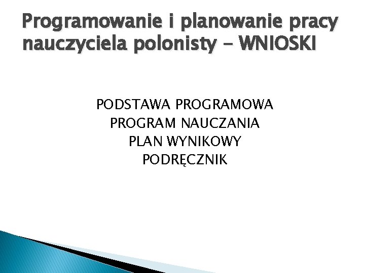 Programowanie i planowanie pracy nauczyciela polonisty - WNIOSKI PODSTAWA PROGRAMOWA PROGRAM NAUCZANIA PLAN WYNIKOWY