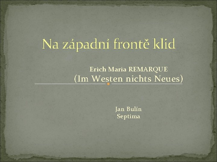 Na západní frontě klid Erich Maria REMARQUE (Im Westen nichts Neues) Jan Bulín Septima Na západní frontě klid Erich Maria REMARQUE (Im Westen nichts Neues) Jan Bulín Septima