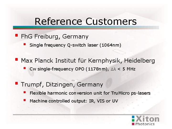 Reference Customers Fh. G Freiburg, Germany Single frequency Q-switch laser (1064 nm) Max Planck