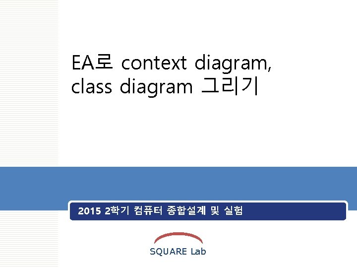 SQUARE EA로 context diagram, class diagram 그리기 2015 2학기 컴퓨터 종합설계 및 실험 SQUARE