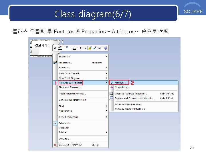 Class diagram(6/7) SQUARE 클래스 우클릭 후 Features & Properties – Attributes… 순으로 선택 1