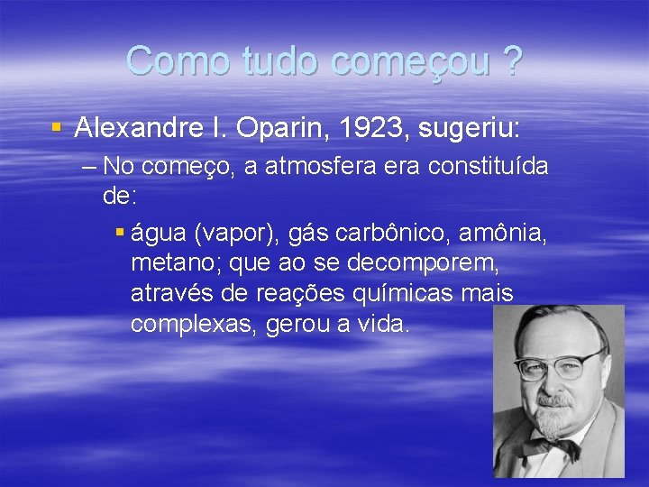 Como tudo começou ? § Alexandre I. Oparin, 1923, sugeriu: – No começo, a