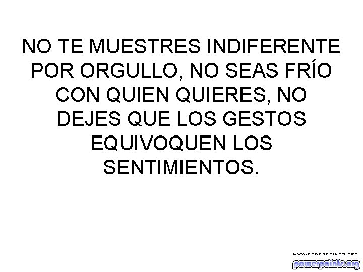 NO TE MUESTRES INDIFERENTE POR ORGULLO, NO SEAS FRÍO CON QUIERES, NO DEJES QUE