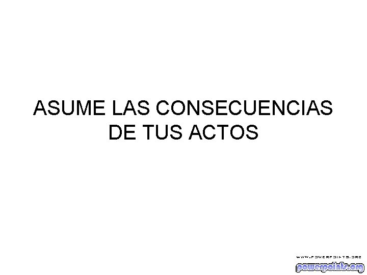 ASUME LAS CONSECUENCIAS DE TUS ACTOS 