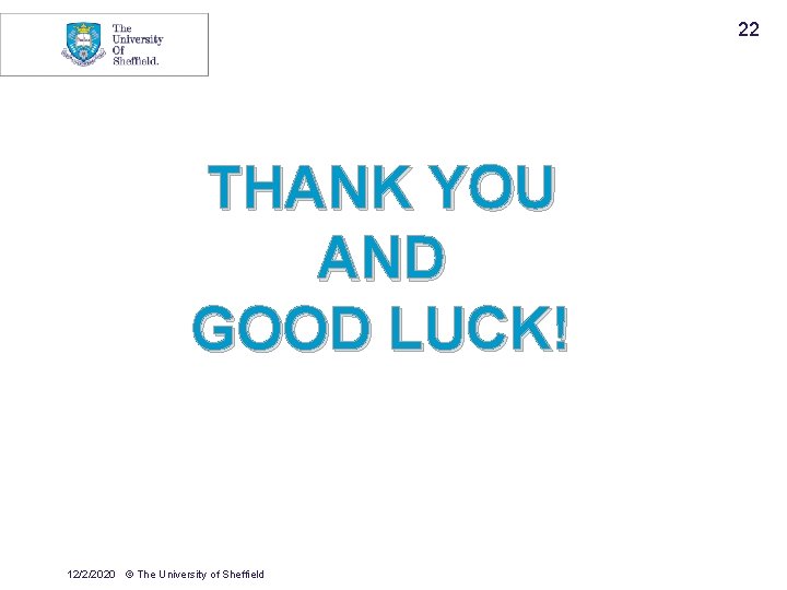 22 THANK YOU AND GOOD LUCK! 12/2/2020 © The University of Sheffield 