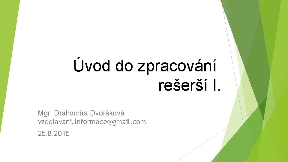 Úvod do zpracování rešerší I. Mgr. Drahomíra Dvořáková vzdelavani. informace@gmail. com 25. 8. 2015