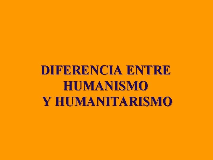 DIFERENCIA ENTRE HUMANISMO Y HUMANITARISMO 