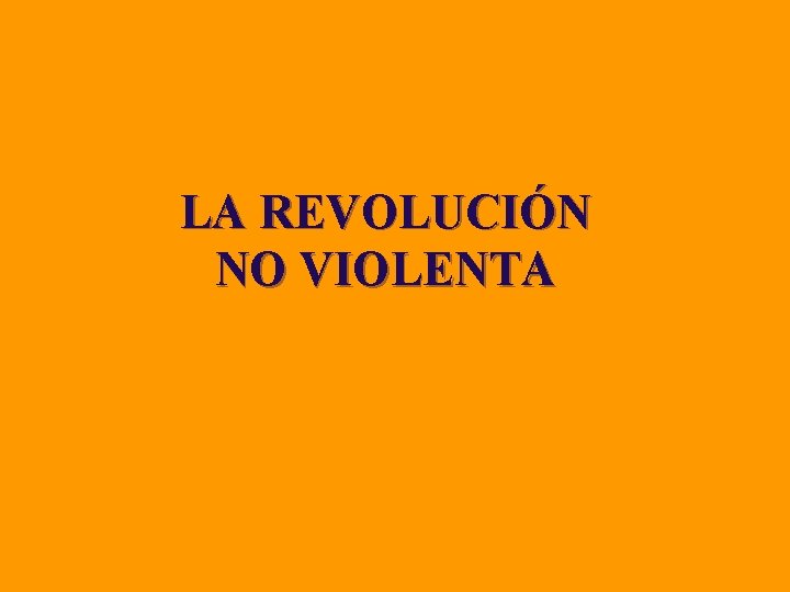 LA REVOLUCIÓN NO VIOLENTA LA REVOLUCIÓN NO VIOLENTA