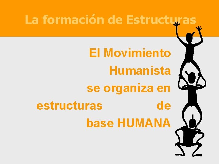 La formación de Estructuras El Movimiento Humanista se organiza en estructuras de base HUMANA