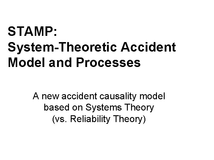 STAMP: System-Theoretic Accident Model and Processes A new accident causality model based on Systems