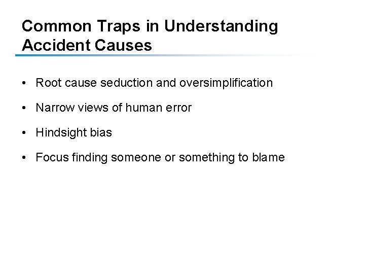 Common Traps in Understanding Accident Causes • Root cause seduction and oversimplification • Narrow