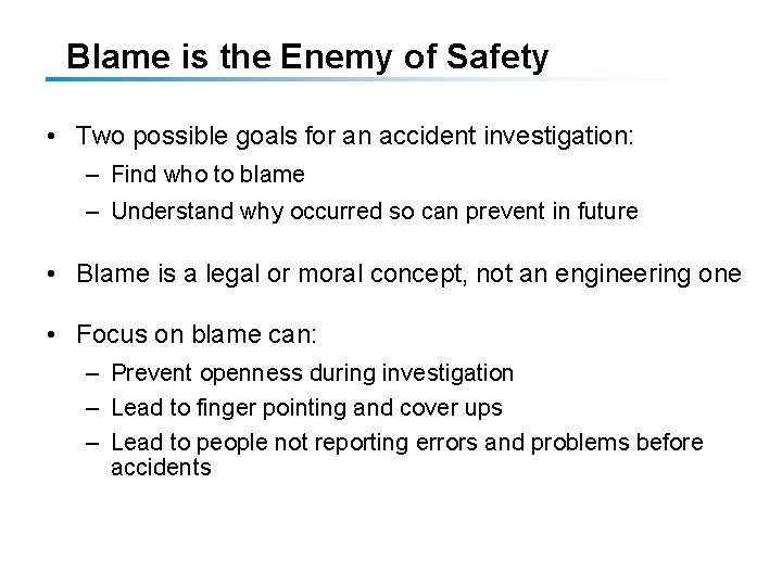 Blame is the Enemy of Safety • Two possible goals for an accident investigation: