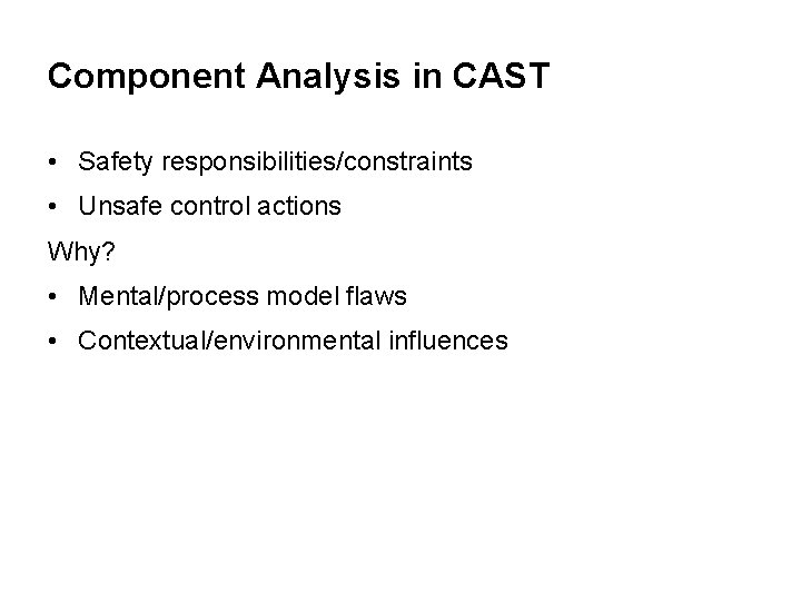 Component Analysis in CAST • Safety responsibilities/constraints • Unsafe control actions Why? • Mental/process