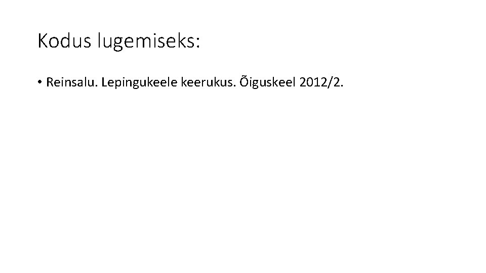 Kodus lugemiseks: • Reinsalu. Lepingukeele keerukus. Õiguskeel 2012/2. Kodus lugemiseks: • Reinsalu. Lepingukeele keerukus. Õiguskeel 2012/2.