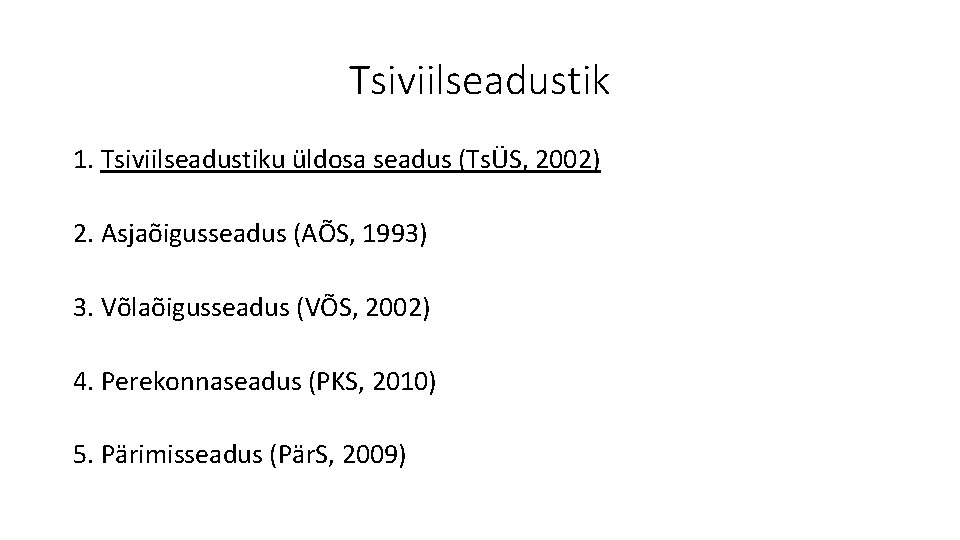 Tsiviilseadustik 1. Tsiviilseadustiku üldosa seadus (TsÜS, 2002) 2. Asjaõigusseadus (AÕS, 1993) 3. Võlaõigusseadus (VÕS,