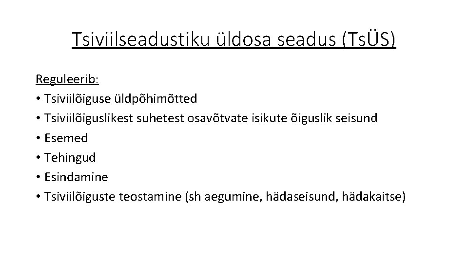 Tsiviilseadustiku üldosa seadus (TsÜS) Reguleerib: • Tsiviilõiguse üldpõhimõtted • Tsiviilõiguslikest suhetest osavõtvate isikute õiguslik