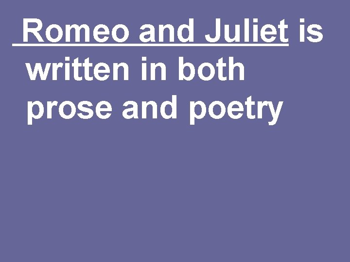 Romeo and Juliet is written in both prose and poetry 