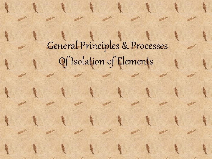 General Principles & Processes Of Isolation of Elements General Principles & Processes Of Isolation of Elements