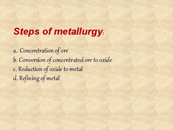 Steps of metallurgy: a. Concentration of ore b. Conversion of concentrated ore to oxide Steps of metallurgy: a. Concentration of ore b. Conversion of concentrated ore to oxide