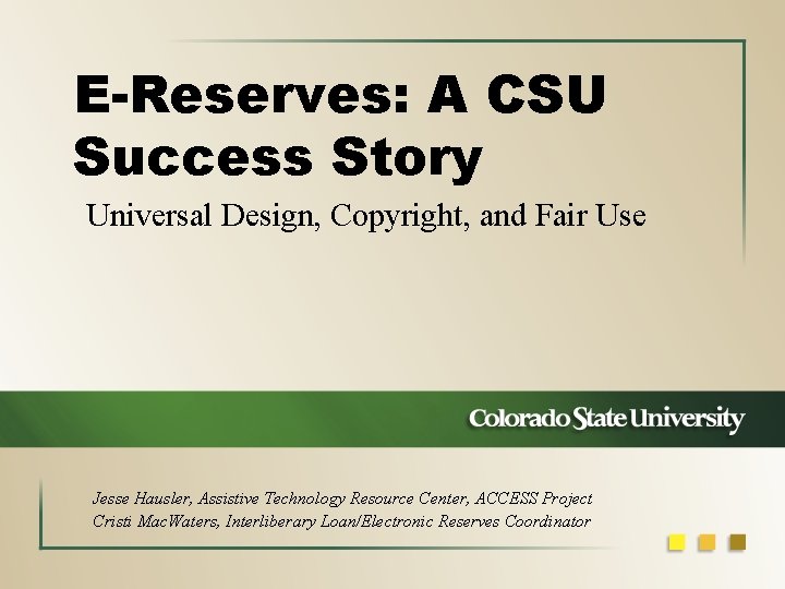 E-Reserves: A CSU Success Story Universal Design, Copyright, and Fair Use Jesse Hausler, Assistive