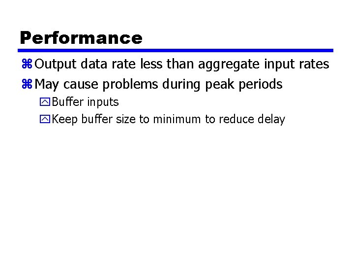 Performance z Output data rate less than aggregate input rates z May cause problems