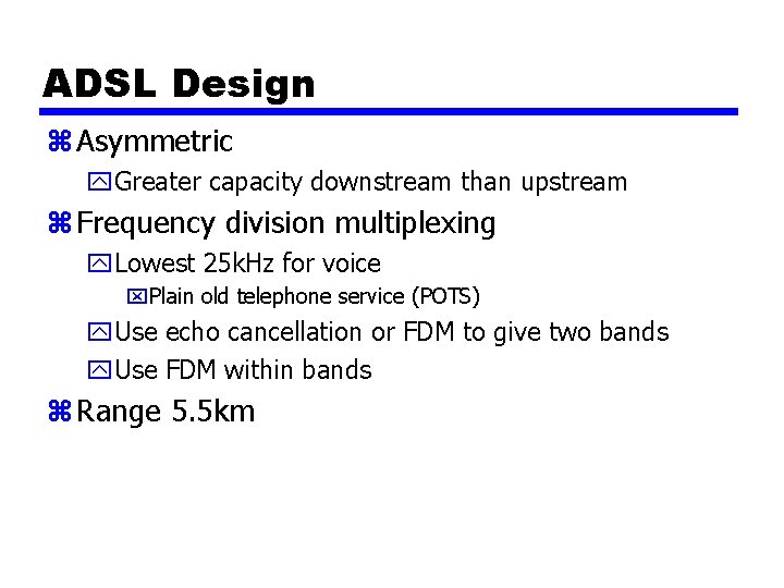 ADSL Design z Asymmetric y. Greater capacity downstream than upstream z Frequency division multiplexing