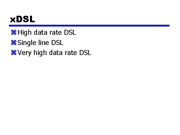 x. DSL z High data rate DSL z Single line DSL z Very high