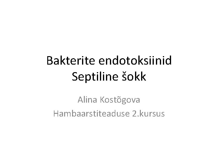 Bakterite endotoksiinid Septiline šokk Alina Kostõgova Hambaarstiteaduse 2. kursus 