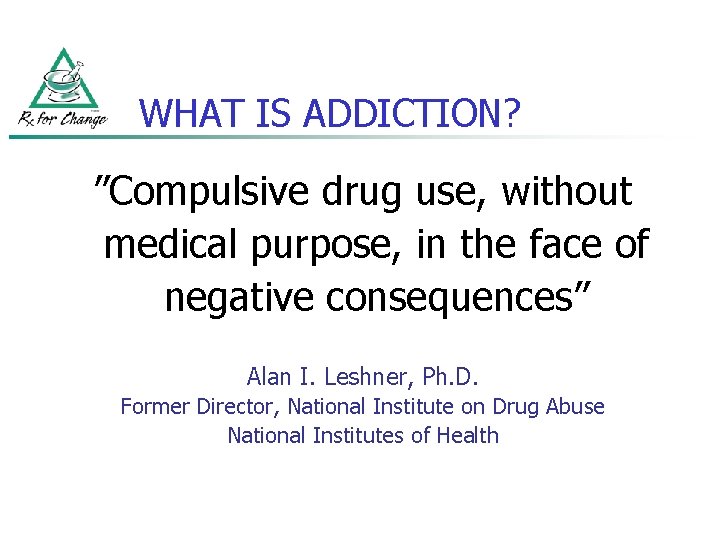 WHAT IS ADDICTION? ”Compulsive drug use, without medical purpose, in the face of negative