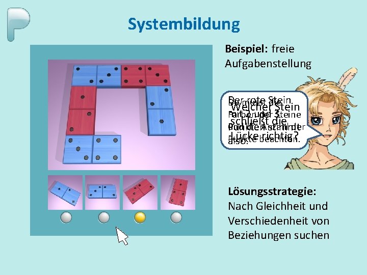 Systembildung Beispiel: freie Aufgabenstellung Der rote Stein Du musst Welcherdie Stein mit 2 und