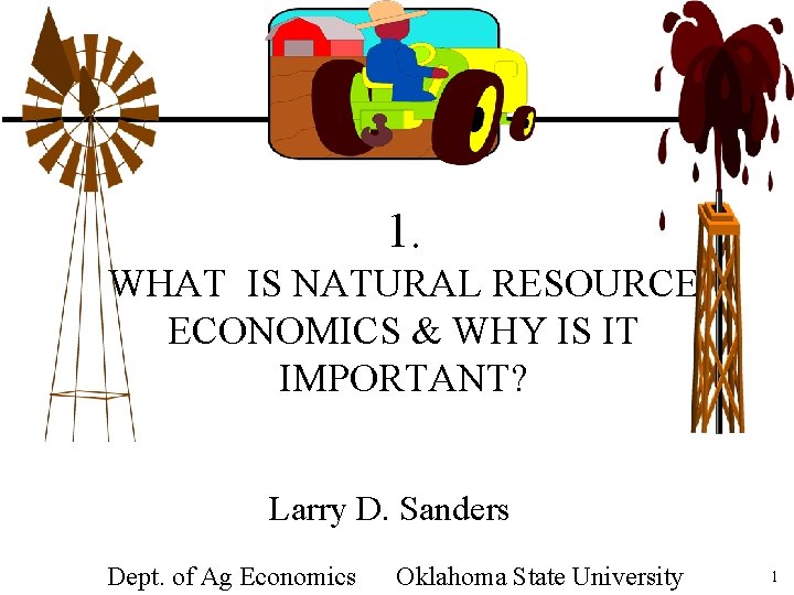 1. WHAT IS NATURAL RESOURCE ECONOMICS & WHY IS IT IMPORTANT? Larry D. Sanders 1. WHAT IS NATURAL RESOURCE ECONOMICS & WHY IS IT IMPORTANT? Larry D. Sanders