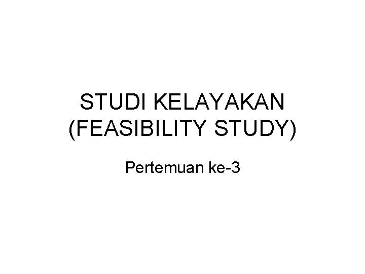 STUDI KELAYAKAN (FEASIBILITY STUDY) Pertemuan ke-3 