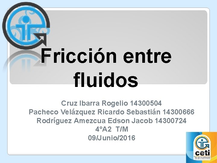 Fricción entre fluidos Cruz Ibarra Rogelio 14300504 Pacheco Velázquez Ricardo Sebastián 14300666 Rodríguez Amezcua