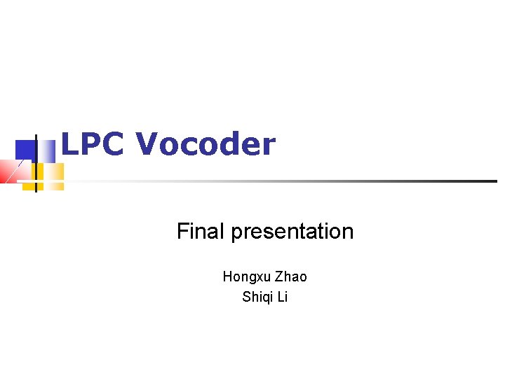 LPC Vocoder Final presentation Hongxu Zhao Shiqi Li 