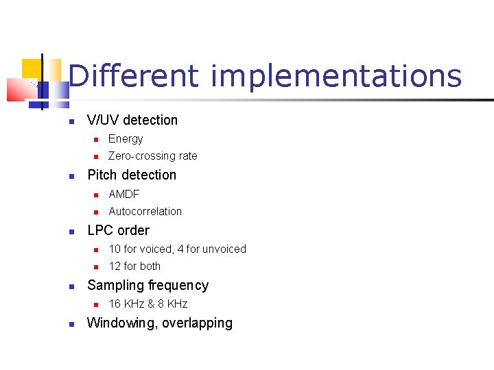 Different implementations V/UV detection Energy Zero-crossing rate Pitch detection AMDF Autocorrelation LPC order 10