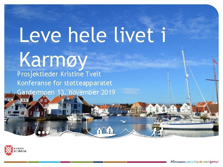 Leve hele livet i Karmøy Prosjektleder Kristine Tveit Konferanse for støtteapparatet Gardermoen 13. november