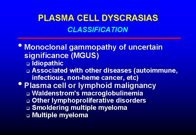 PLASMA CELL DYSCRASIAS CLASSIFICATION • Monoclonal gammopathy of uncertain significance (MGUS) Idiopathic q Associated